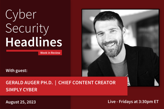 Cyber Security Headlines: Week in Review (August 21 - 25, 2023) with guest Gerald Auger Ph.D., chief content creator, Simply Cyber
